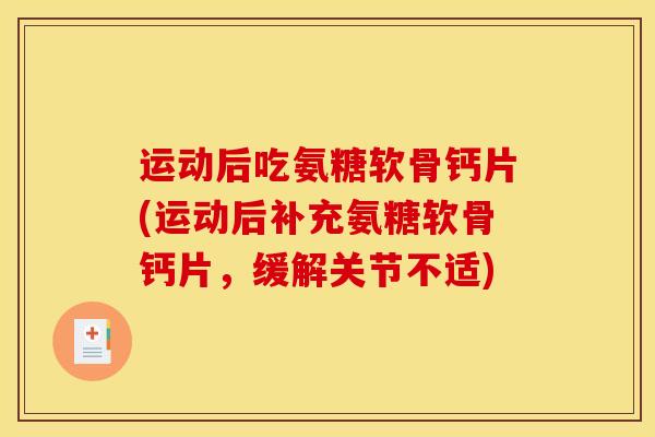 运动后吃氨糖软骨钙片(运动后补充氨糖软骨钙片，缓解关节不适)
