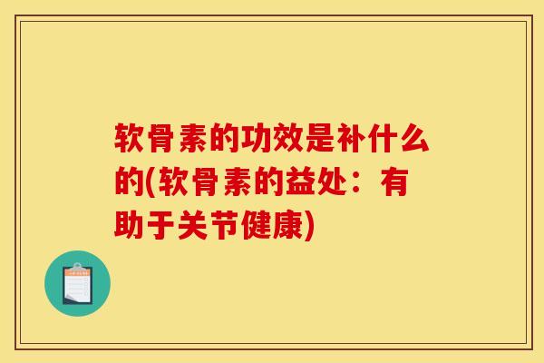 软骨素的功效是补什么的(软骨素的益处：有助于关节健康)