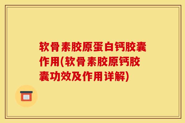 软骨素胶原蛋白钙胶囊作用(软骨素胶原钙胶囊功效及作用详解)