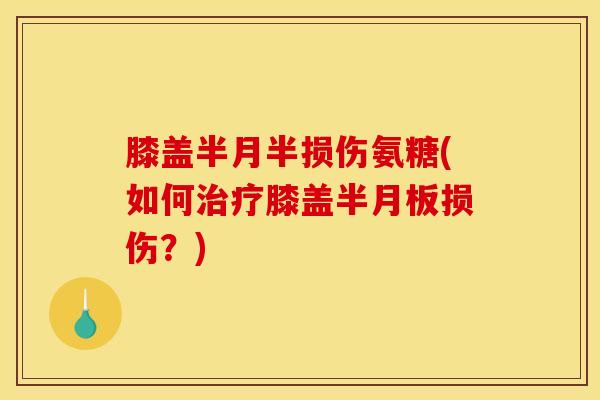 膝盖半月半损伤氨糖(如何治疗膝盖半月板损伤？)