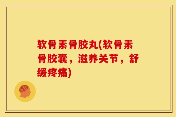 软骨素骨胶丸(软骨素骨胶囊，滋养关节，舒缓疼痛)