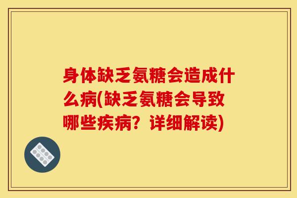 身体缺乏氨糖会造成什么病(缺乏氨糖会导致哪些疾病？详细解读)