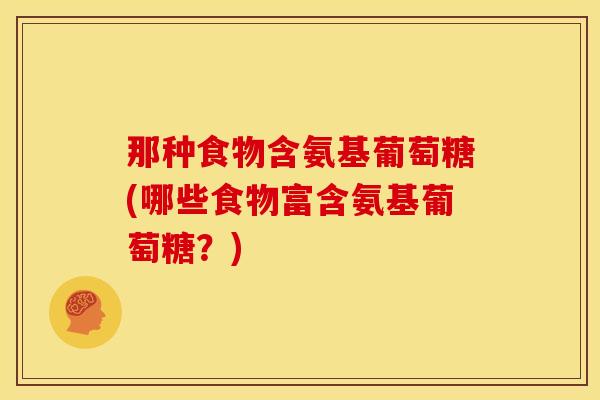 那种食物含氨基葡萄糖(哪些食物富含氨基葡萄糖？)