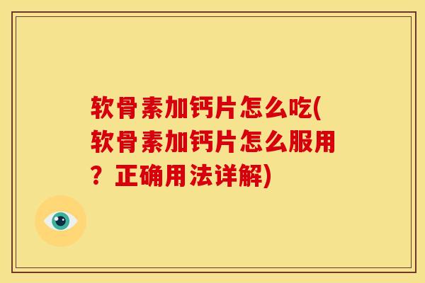 软骨素加钙片怎么吃(软骨素加钙片怎么服用？正确用法详解)