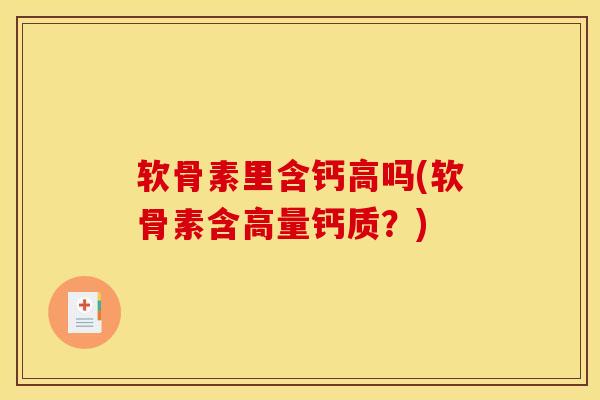 软骨素里含钙高吗(软骨素含高量钙质？)