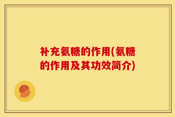补充氨糖的作用(氨糖的作用及其功效简介)