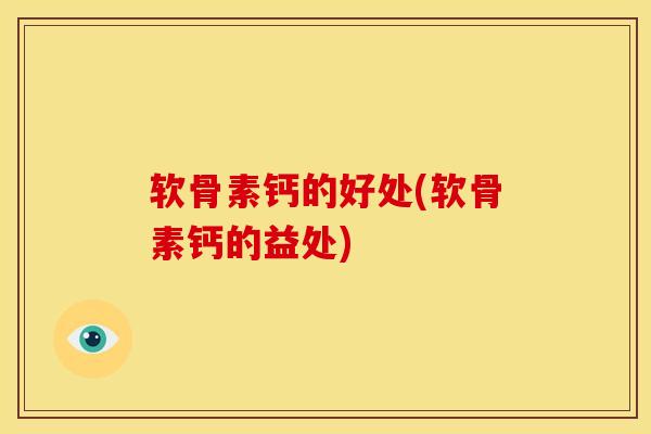 软骨素钙的好处(软骨素钙的益处)