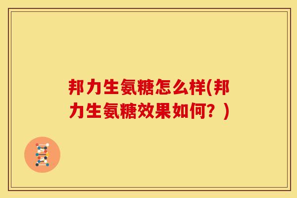 邦力生氨糖怎么样(邦力生氨糖效果如何？)