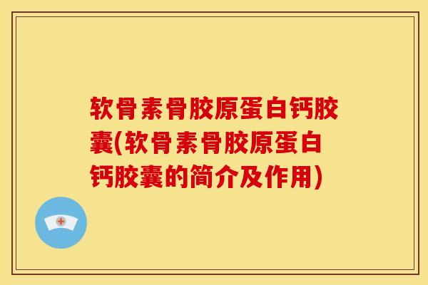 软骨素骨胶原蛋白钙胶囊(软骨素骨胶原蛋白钙胶囊的简介及作用)