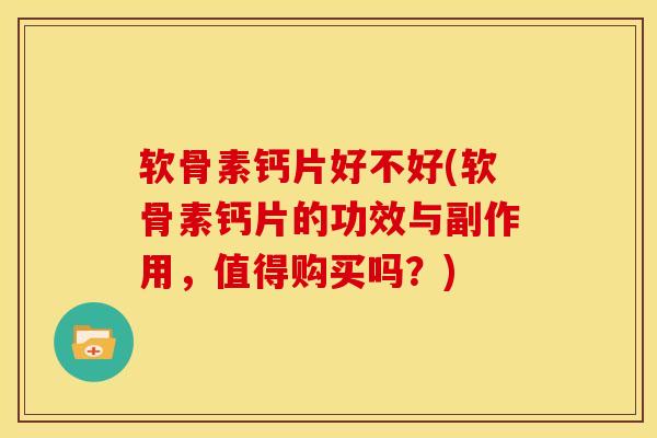 软骨素钙片好不好(软骨素钙片的功效与副作用，值得购买吗？)