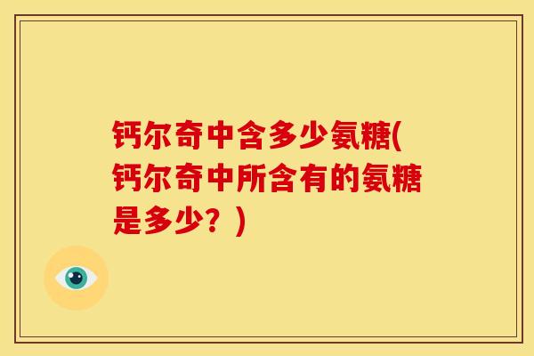 钙尔奇中含多少氨糖(钙尔奇中所含有的氨糖是多少？)