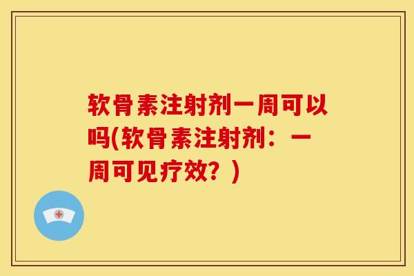 软骨素注射剂一周可以吗(软骨素注射剂：一周可见疗效？)