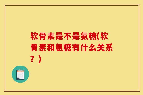 软骨素是不是氨糖(软骨素和氨糖有什么关系？)