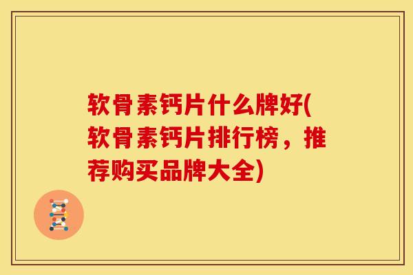 软骨素钙片什么牌好(软骨素钙片排行榜，推荐购买品牌大全)