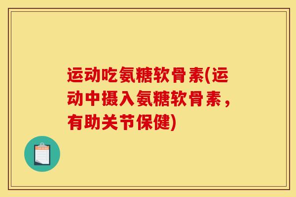 运动吃氨糖软骨素(运动中摄入氨糖软骨素，有助关节保健)