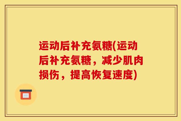 运动后补充氨糖(运动后补充氨糖，减少肌肉损伤，提高恢复速度)