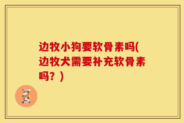 边牧小狗要软骨素吗(边牧犬需要补充软骨素吗？)