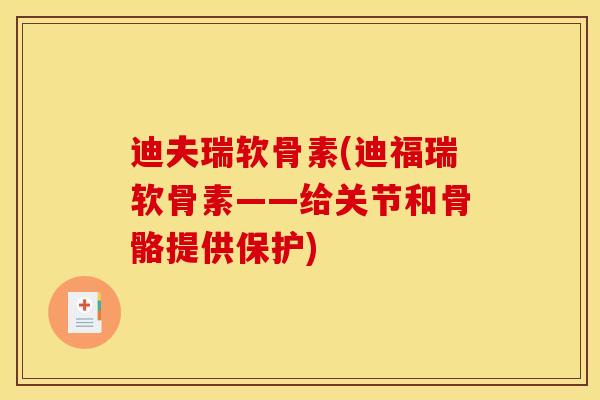 迪夫瑞软骨素(迪福瑞软骨素——给关节和骨骼提供保护)