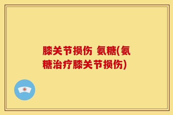 膝关节损伤 氨糖(氨糖治疗膝关节损伤)