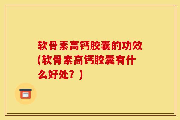 软骨素高钙胶囊的功效(软骨素高钙胶囊有什么好处？)