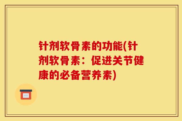 针剂软骨素的功能(针剂软骨素：促进关节健康的必备营养素)