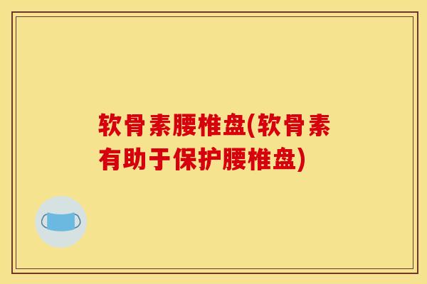软骨素腰椎盘(软骨素有助于保护腰椎盘)