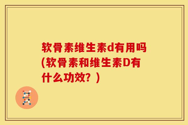 软骨素维生素d有用吗(软骨素和维生素D有什么功效？)