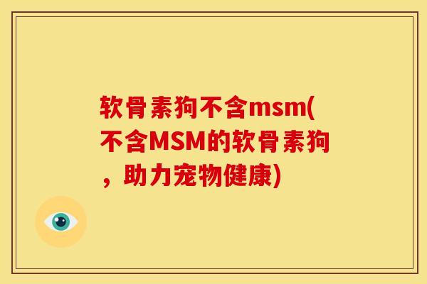 软骨素狗不含msm(不含MSM的软骨素狗，助力宠物健康)