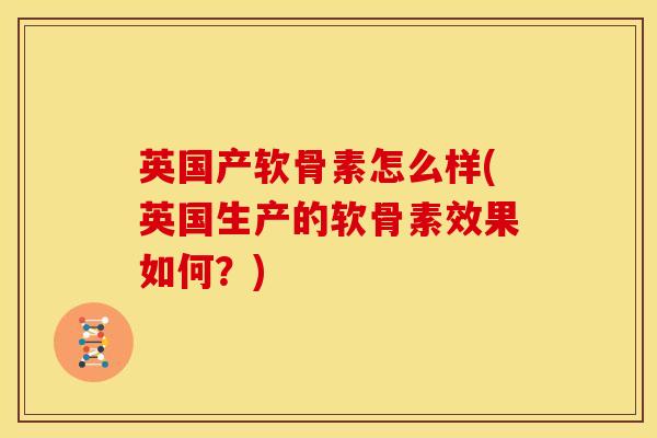 英国产软骨素怎么样(英国生产的软骨素效果如何？)