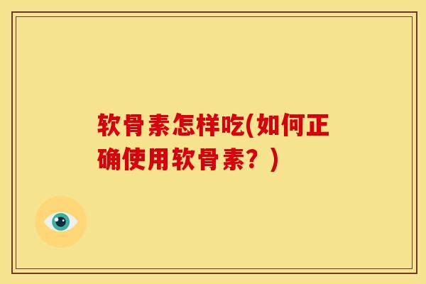 软骨素怎样吃(如何正确使用软骨素？)