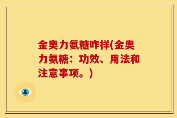 金奥力氨糖咋样(金奥力氨糖：功效、用法和注意事项。)