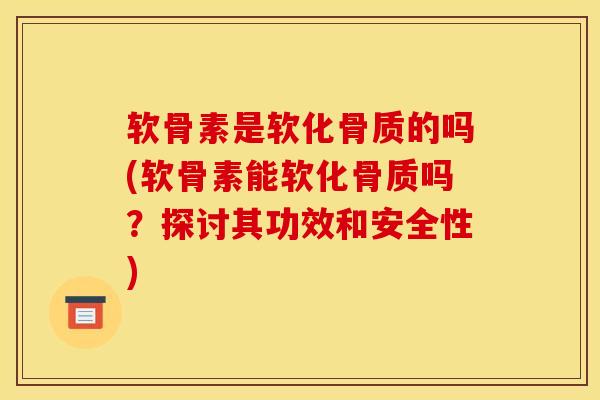 软骨素是软化骨质的吗(软骨素能软化骨质吗？探讨其功效和安全性)