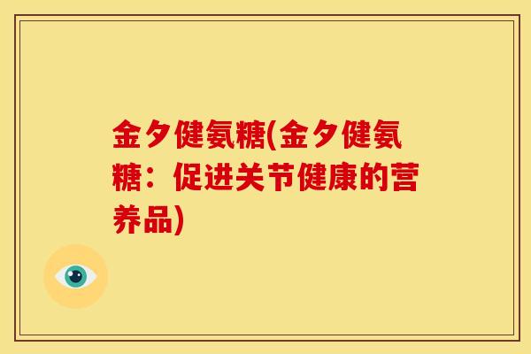 金夕健氨糖(金夕健氨糖：促进关节健康的营养品)
