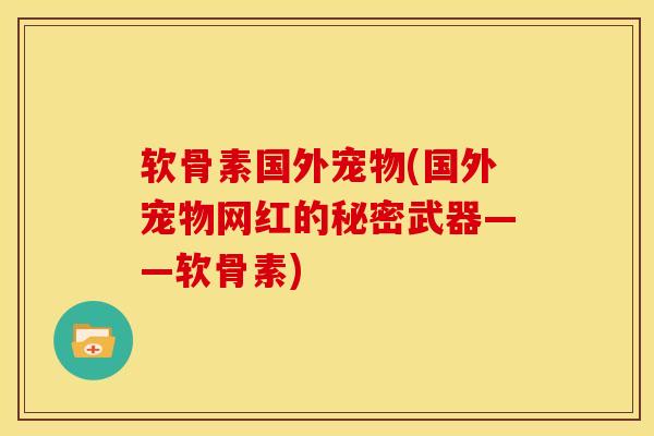 软骨素国外宠物(国外宠物网红的秘密武器——软骨素)