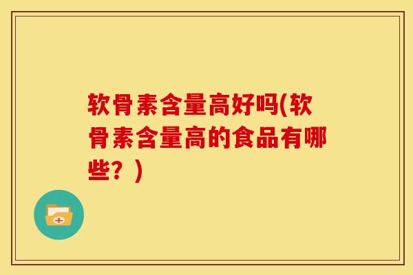 软骨素含量高好吗(软骨素含量高的食品有哪些？)