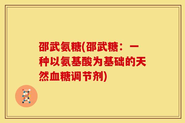 邵武氨糖(邵武糖：一种以氨基酸为基础的天然血糖调节剂)