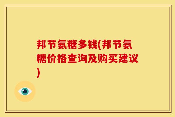 邦节氨糖多钱(邦节氨糖价格查询及购买建议)