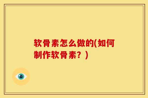 软骨素怎么做的(如何制作软骨素？)