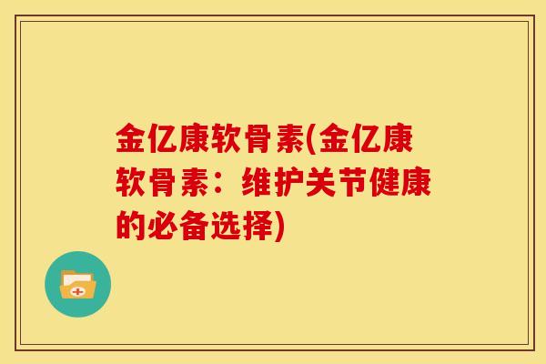 金亿康软骨素(金亿康软骨素：维护关节健康的必备选择)