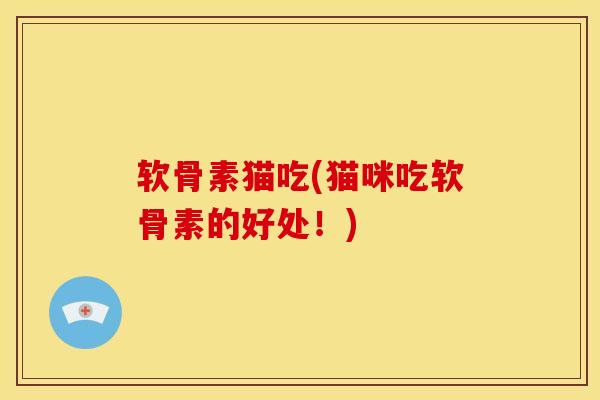软骨素猫吃(猫咪吃软骨素的好处！)