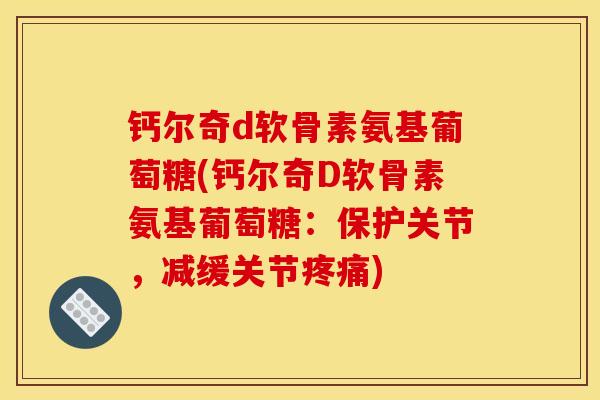 钙尔奇d软骨素氨基葡萄糖(钙尔奇D软骨素氨基葡萄糖：保护关节，减缓关节疼痛)