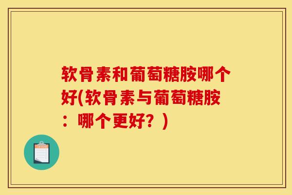 软骨素和葡萄糖胺哪个好(软骨素与葡萄糖胺：哪个更好？)