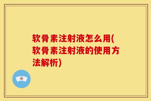 软骨素注射液怎么用(软骨素注射液的使用方法解析)