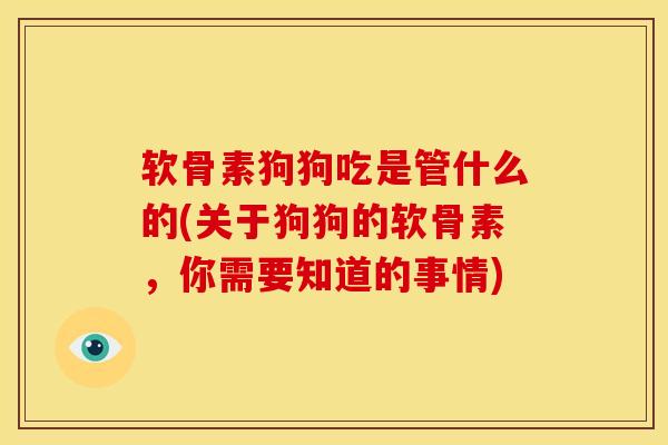 软骨素狗狗吃是管什么的(关于狗狗的软骨素，你需要知道的事情)