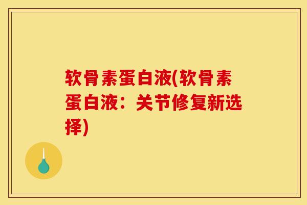 软骨素蛋白液(软骨素蛋白液：关节修复新选择)