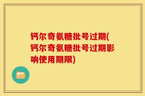 钙尔奇氨糖批号过期(钙尔奇氨糖批号过期影响使用期限)