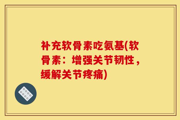 补充软骨素吃氨基(软骨素：增强关节韧性，缓解关节疼痛)