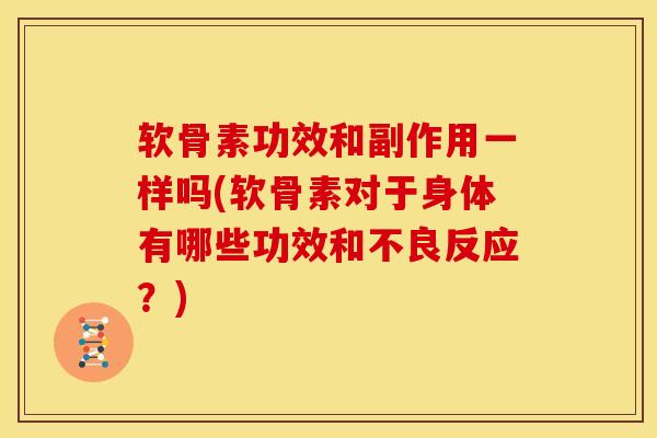 软骨素功效和副作用一样吗(软骨素对于身体有哪些功效和不良反应？)