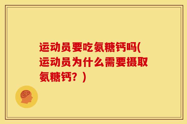 运动员要吃氨糖钙吗(运动员为什么需要摄取氨糖钙？)
