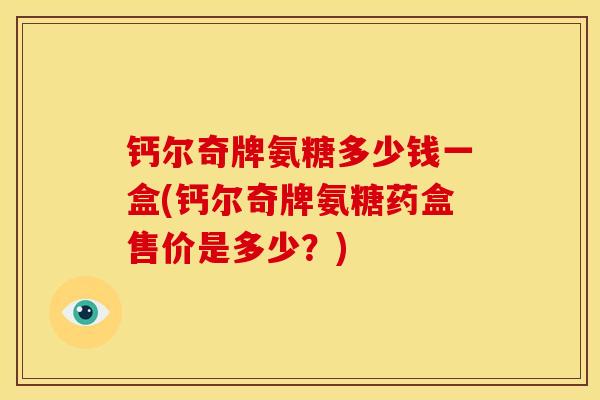 钙尔奇牌氨糖多少钱一盒(钙尔奇牌氨糖药盒售价是多少？)